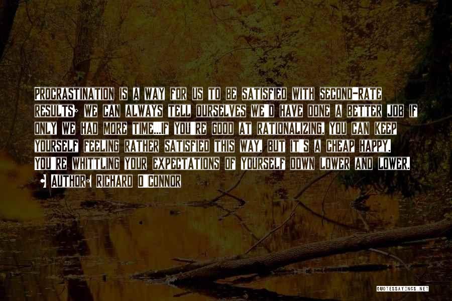 Richard O'Connor Quotes: Procrastination Is A Way For Us To Be Satisfied With Second-rate Results; We Can Always Tell Ourselves We'd Have Done
