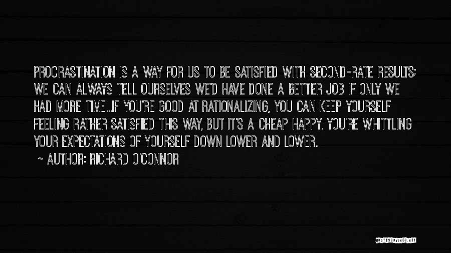 Richard O'Connor Quotes: Procrastination Is A Way For Us To Be Satisfied With Second-rate Results; We Can Always Tell Ourselves We'd Have Done