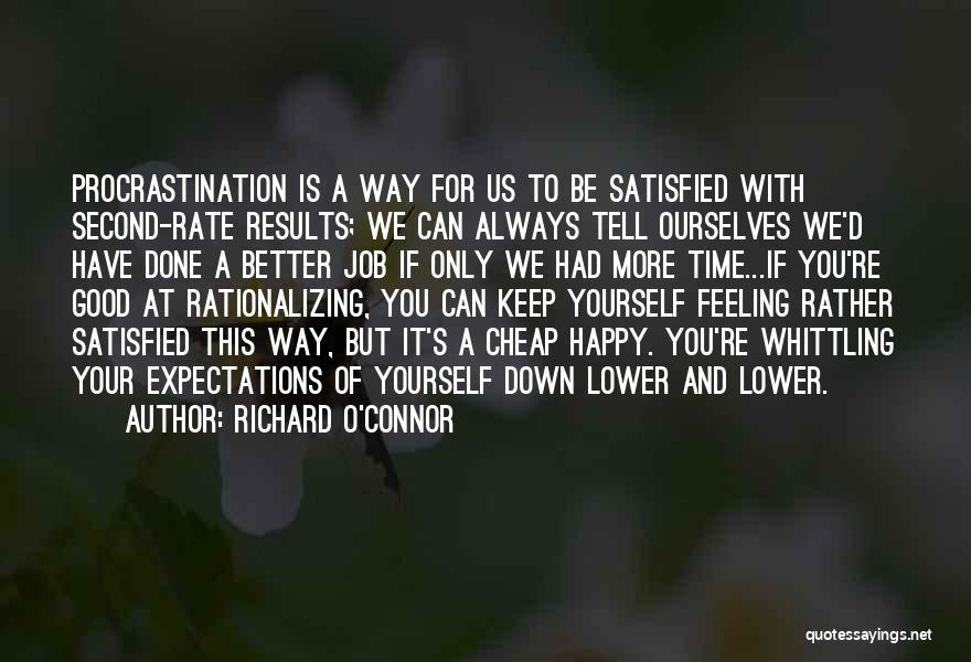 Richard O'Connor Quotes: Procrastination Is A Way For Us To Be Satisfied With Second-rate Results; We Can Always Tell Ourselves We'd Have Done