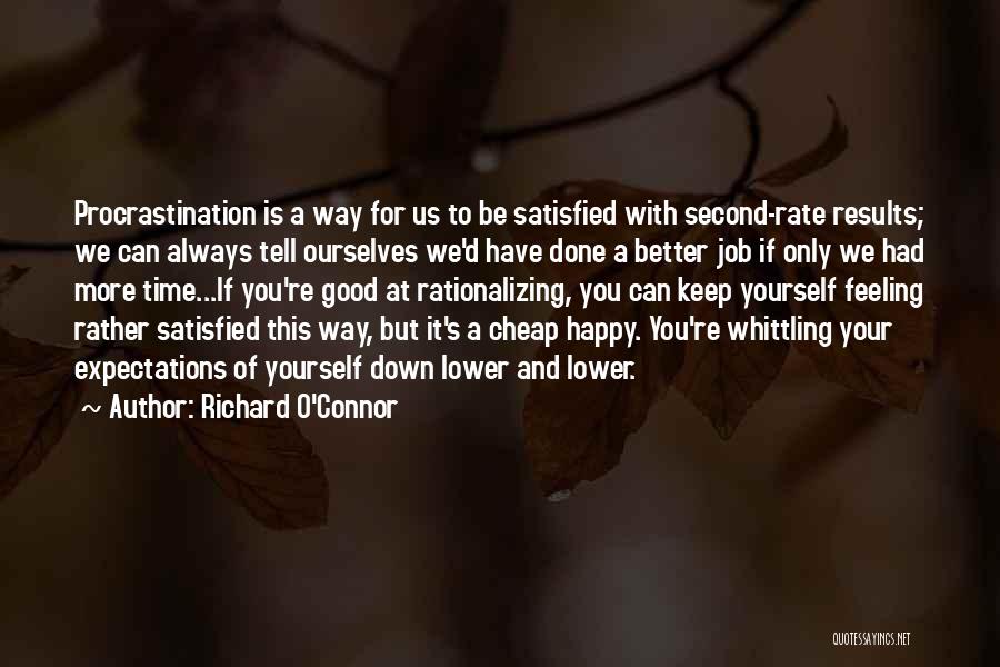 Richard O'Connor Quotes: Procrastination Is A Way For Us To Be Satisfied With Second-rate Results; We Can Always Tell Ourselves We'd Have Done