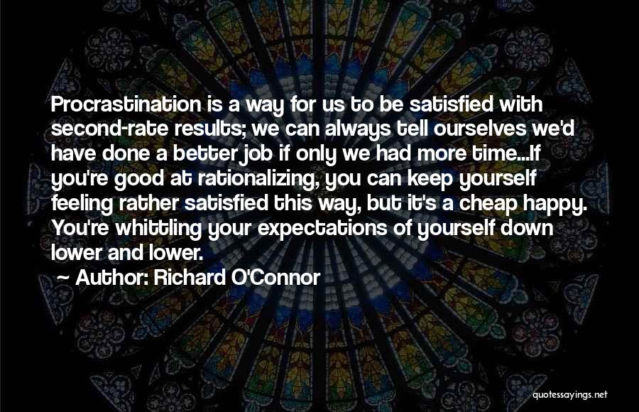 Richard O'Connor Quotes: Procrastination Is A Way For Us To Be Satisfied With Second-rate Results; We Can Always Tell Ourselves We'd Have Done