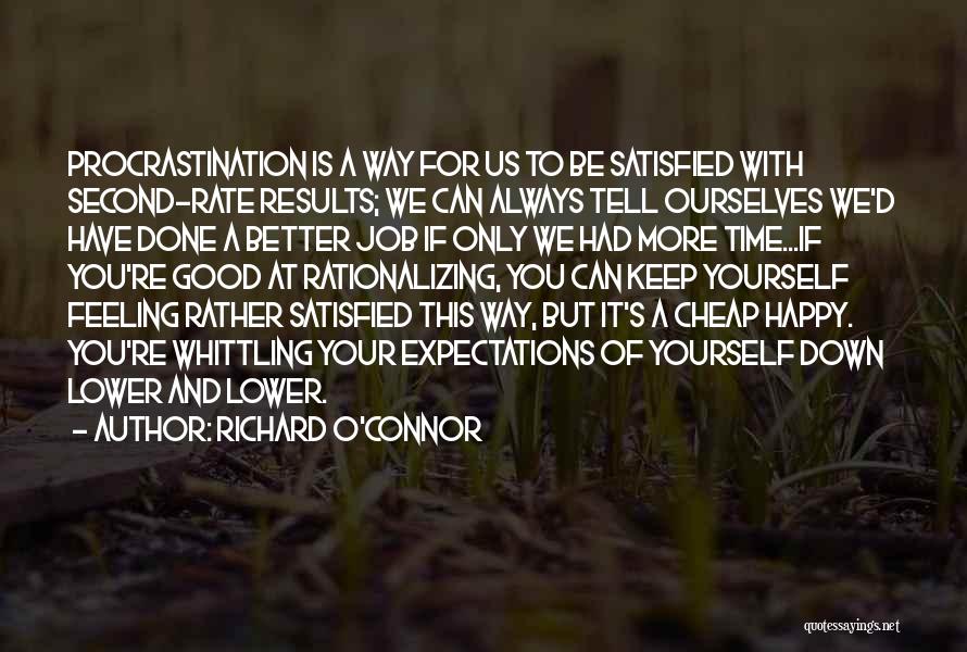 Richard O'Connor Quotes: Procrastination Is A Way For Us To Be Satisfied With Second-rate Results; We Can Always Tell Ourselves We'd Have Done