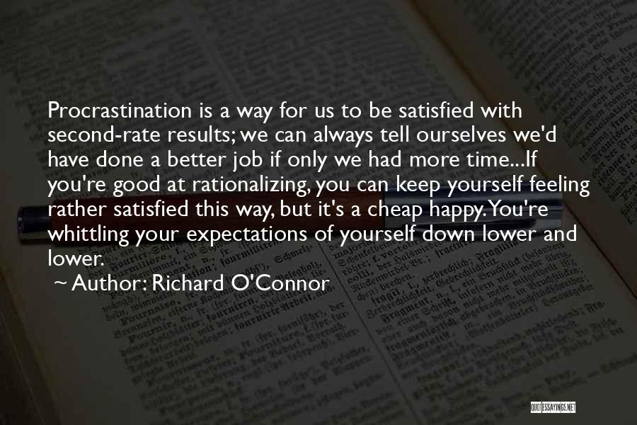 Richard O'Connor Quotes: Procrastination Is A Way For Us To Be Satisfied With Second-rate Results; We Can Always Tell Ourselves We'd Have Done