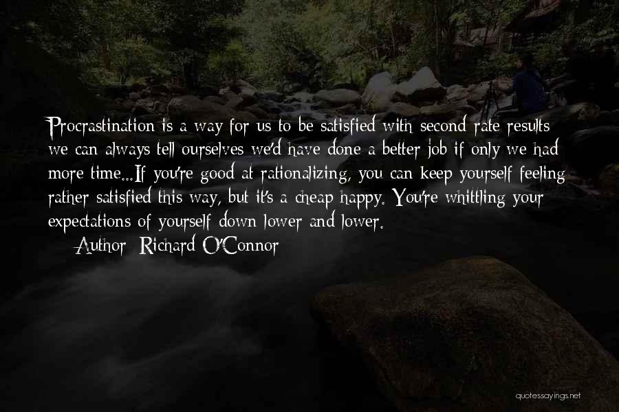 Richard O'Connor Quotes: Procrastination Is A Way For Us To Be Satisfied With Second-rate Results; We Can Always Tell Ourselves We'd Have Done