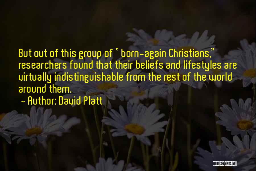 David Platt Quotes: But Out Of This Group Of Born-again Christians, Researchers Found That Their Beliefs And Lifestyles Are Virtually Indistinguishable From The