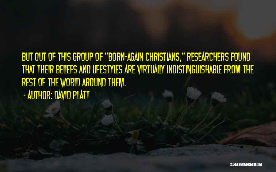 David Platt Quotes: But Out Of This Group Of Born-again Christians, Researchers Found That Their Beliefs And Lifestyles Are Virtually Indistinguishable From The