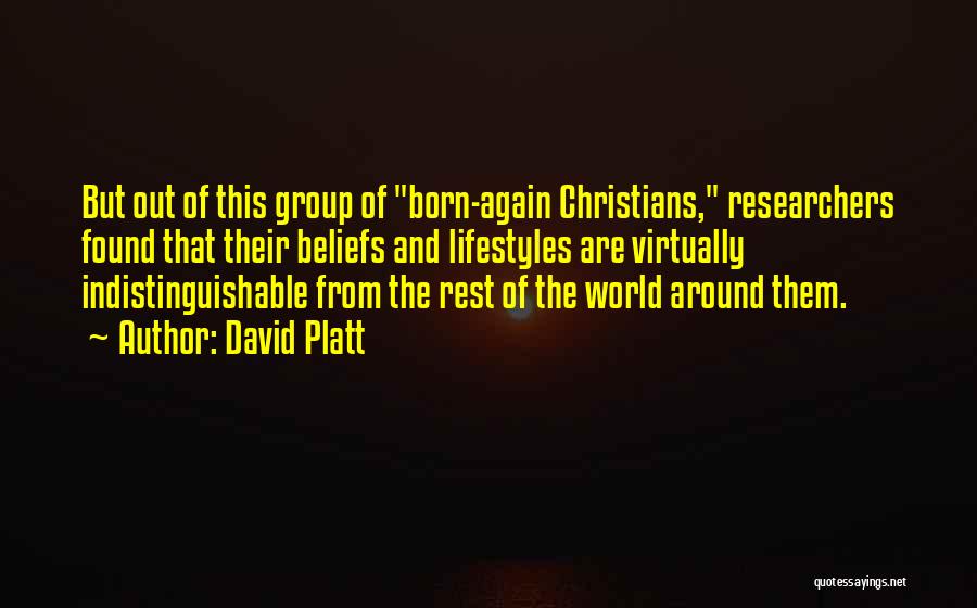 David Platt Quotes: But Out Of This Group Of Born-again Christians, Researchers Found That Their Beliefs And Lifestyles Are Virtually Indistinguishable From The
