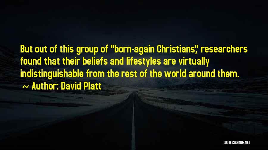 David Platt Quotes: But Out Of This Group Of Born-again Christians, Researchers Found That Their Beliefs And Lifestyles Are Virtually Indistinguishable From The