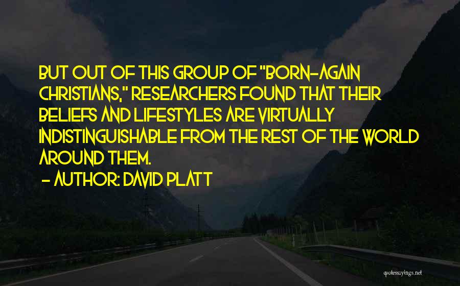 David Platt Quotes: But Out Of This Group Of Born-again Christians, Researchers Found That Their Beliefs And Lifestyles Are Virtually Indistinguishable From The