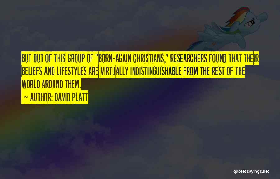 David Platt Quotes: But Out Of This Group Of Born-again Christians, Researchers Found That Their Beliefs And Lifestyles Are Virtually Indistinguishable From The