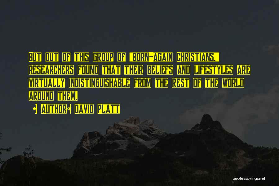 David Platt Quotes: But Out Of This Group Of Born-again Christians, Researchers Found That Their Beliefs And Lifestyles Are Virtually Indistinguishable From The