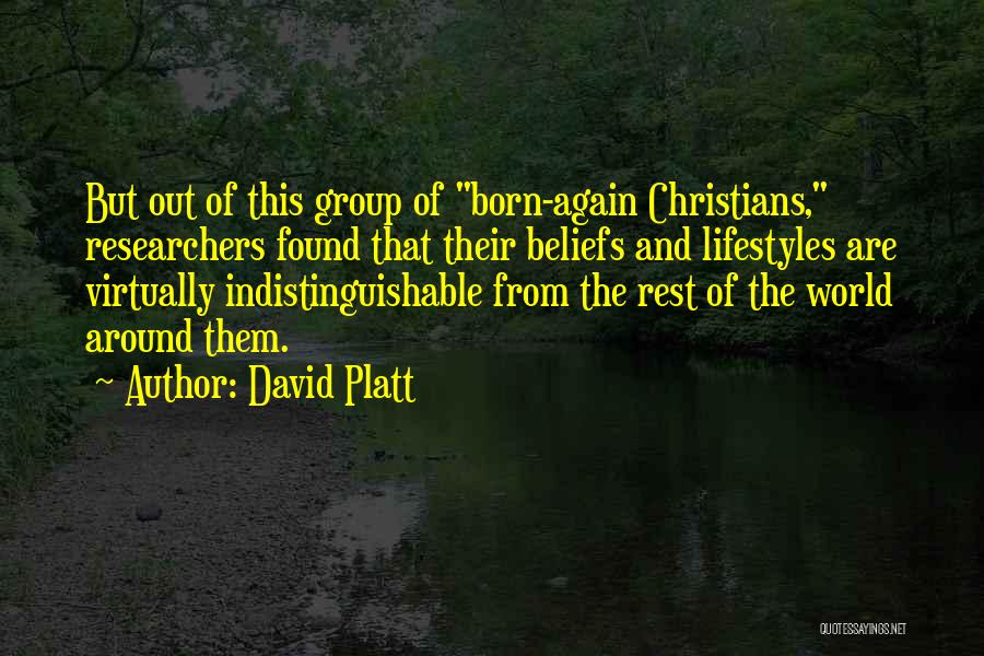 David Platt Quotes: But Out Of This Group Of Born-again Christians, Researchers Found That Their Beliefs And Lifestyles Are Virtually Indistinguishable From The