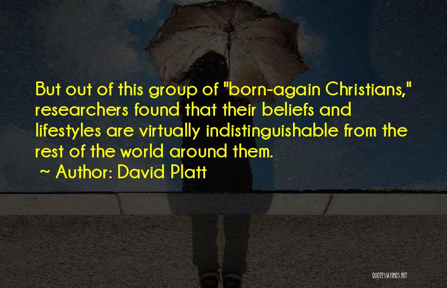 David Platt Quotes: But Out Of This Group Of Born-again Christians, Researchers Found That Their Beliefs And Lifestyles Are Virtually Indistinguishable From The