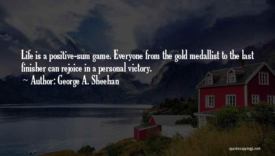 George A. Sheehan Quotes: Life Is A Positive-sum Game. Everyone From The Gold Medallist To The Last Finisher Can Rejoice In A Personal Victory.