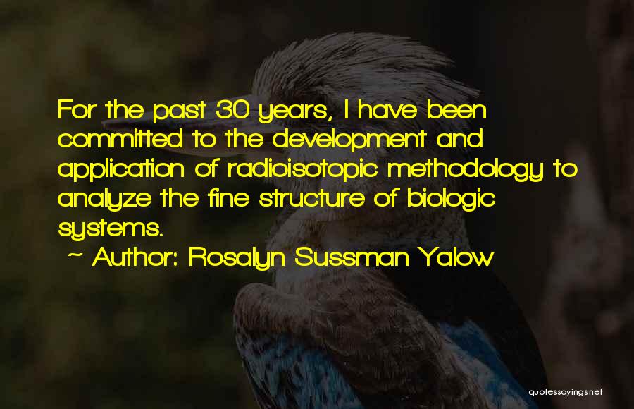 Rosalyn Sussman Yalow Quotes: For The Past 30 Years, I Have Been Committed To The Development And Application Of Radioisotopic Methodology To Analyze The