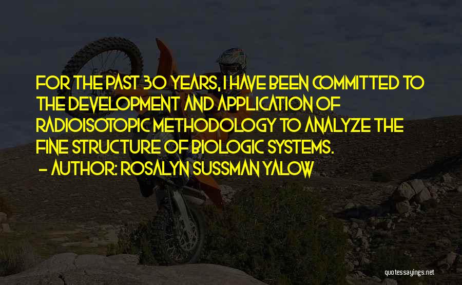 Rosalyn Sussman Yalow Quotes: For The Past 30 Years, I Have Been Committed To The Development And Application Of Radioisotopic Methodology To Analyze The