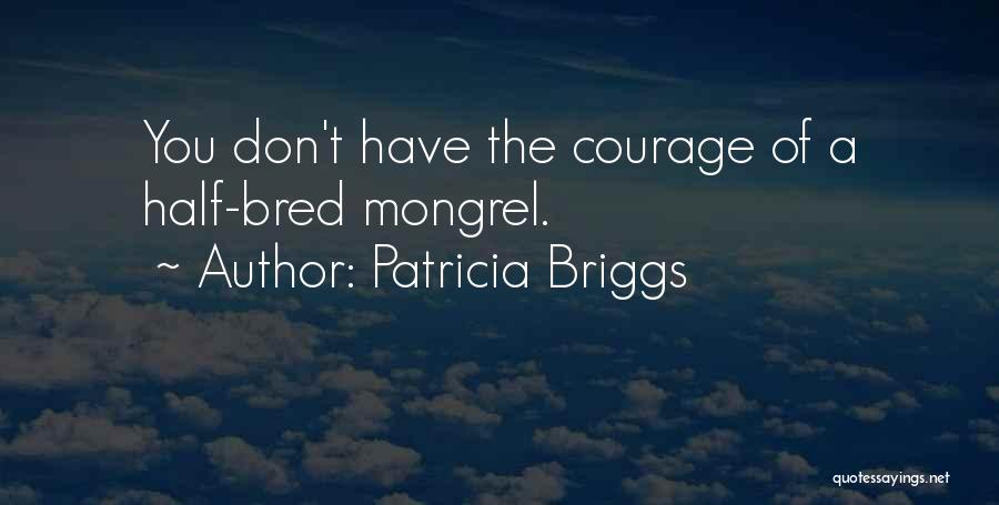 Patricia Briggs Quotes: You Don't Have The Courage Of A Half-bred Mongrel.