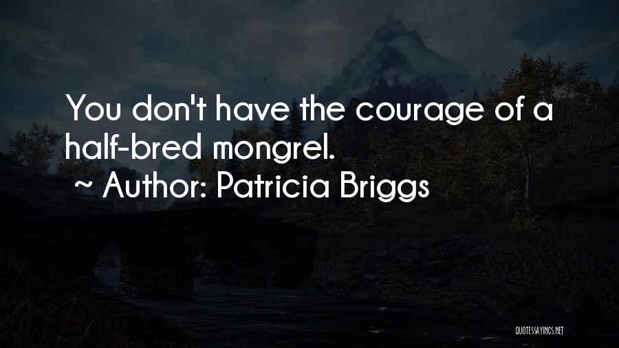 Patricia Briggs Quotes: You Don't Have The Courage Of A Half-bred Mongrel.