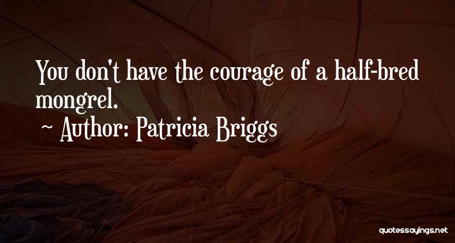 Patricia Briggs Quotes: You Don't Have The Courage Of A Half-bred Mongrel.