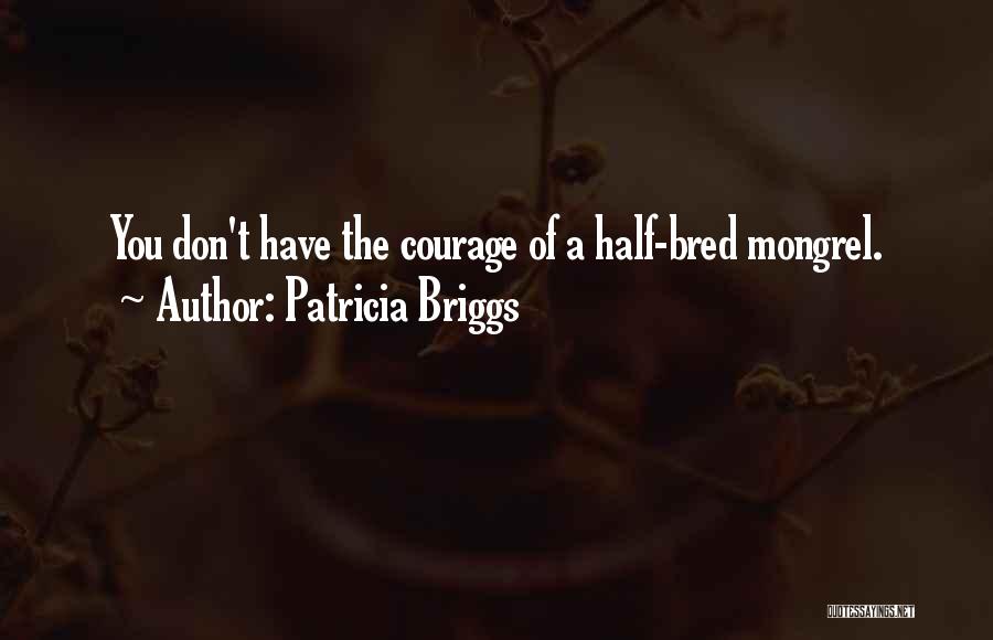 Patricia Briggs Quotes: You Don't Have The Courage Of A Half-bred Mongrel.