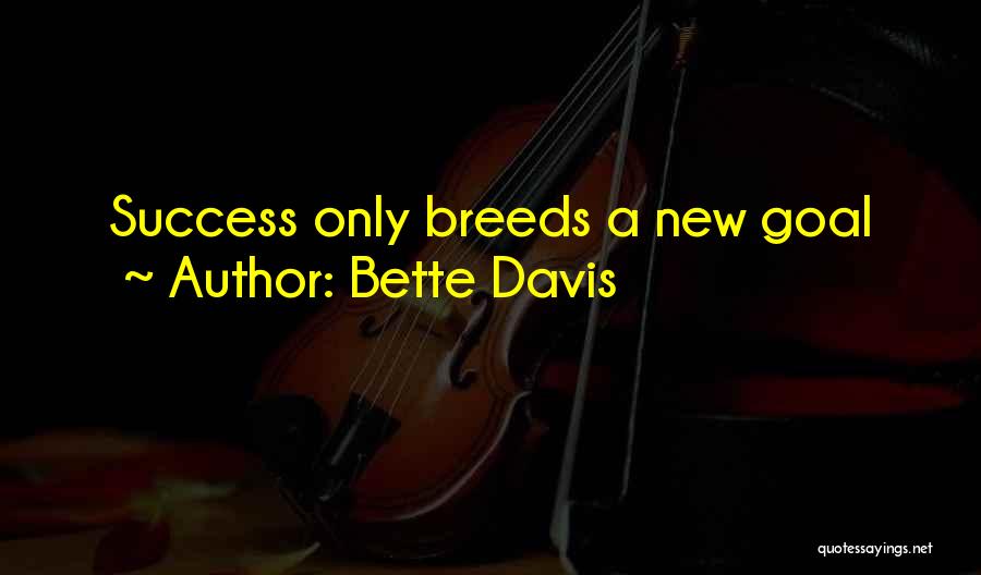 Bette Davis Quotes: Success Only Breeds A New Goal