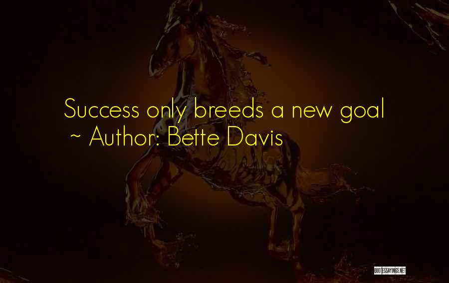 Bette Davis Quotes: Success Only Breeds A New Goal