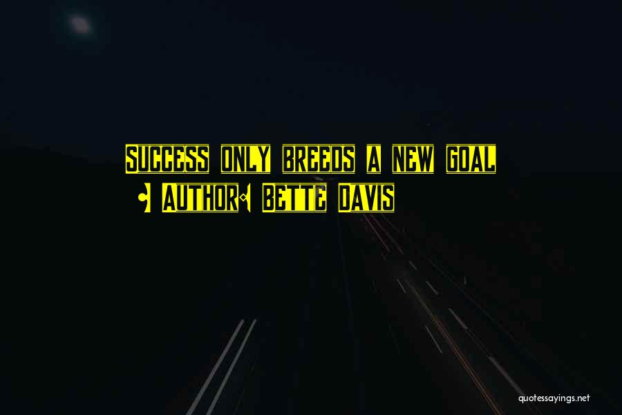Bette Davis Quotes: Success Only Breeds A New Goal