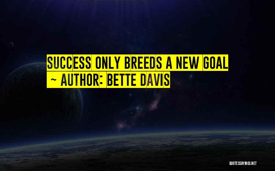 Bette Davis Quotes: Success Only Breeds A New Goal