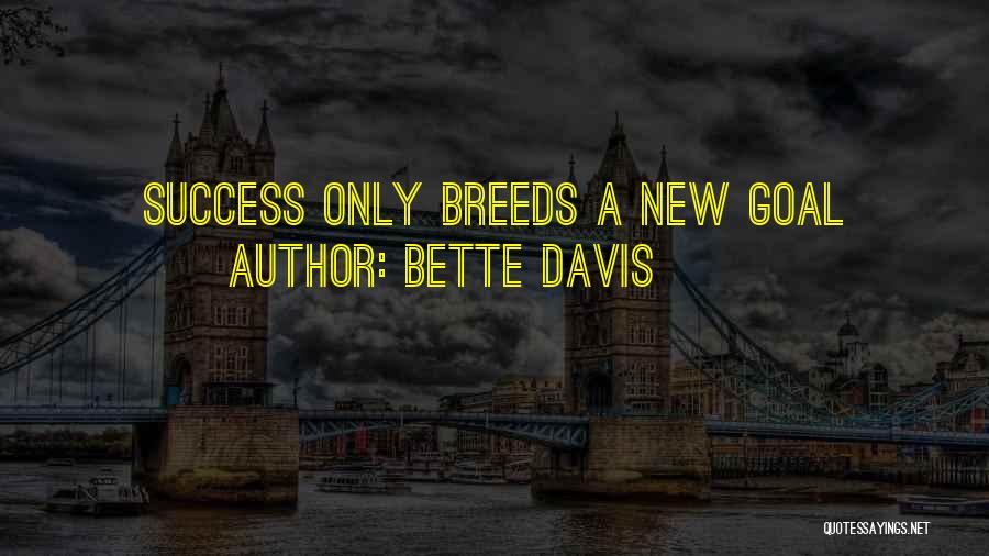 Bette Davis Quotes: Success Only Breeds A New Goal