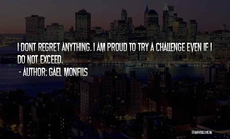 Gael Monfils Quotes: I Dont Regret Anything. I Am Proud To Try A Challenge Even If I Do Not Exceed.