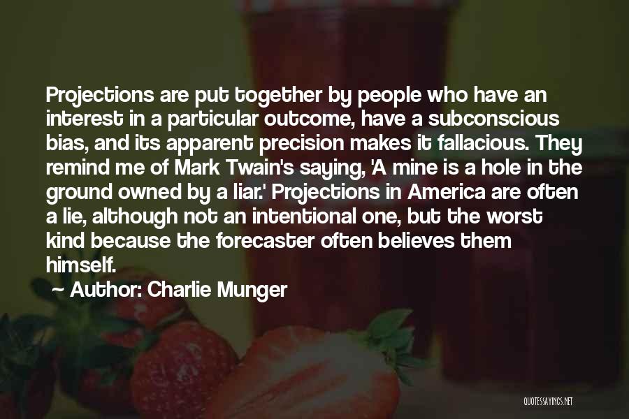 Charlie Munger Quotes: Projections Are Put Together By People Who Have An Interest In A Particular Outcome, Have A Subconscious Bias, And Its