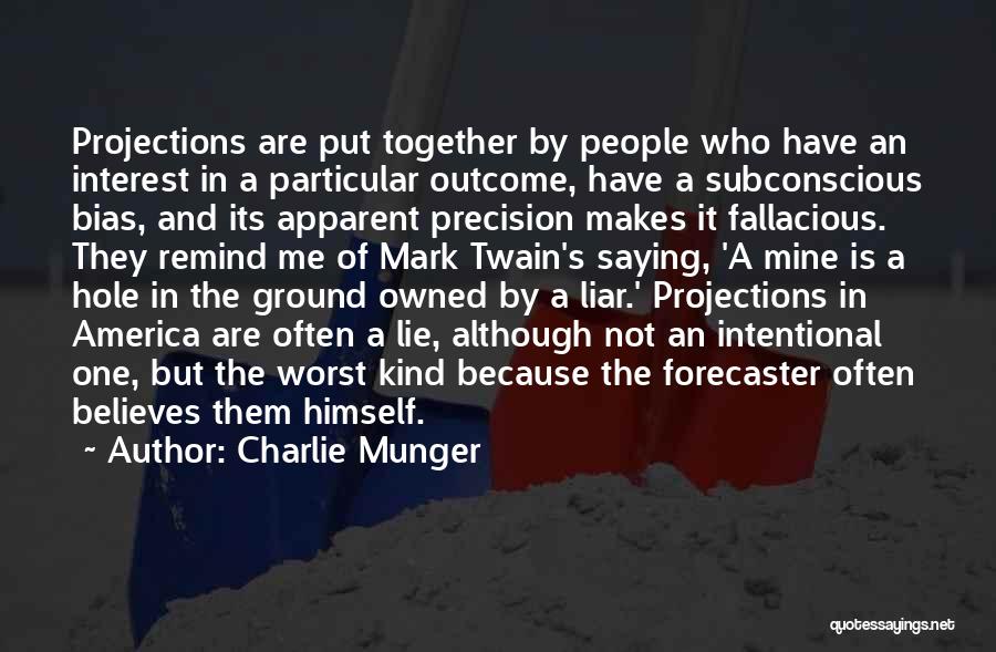 Charlie Munger Quotes: Projections Are Put Together By People Who Have An Interest In A Particular Outcome, Have A Subconscious Bias, And Its