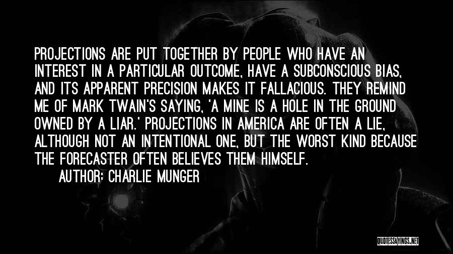 Charlie Munger Quotes: Projections Are Put Together By People Who Have An Interest In A Particular Outcome, Have A Subconscious Bias, And Its