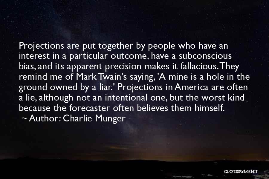 Charlie Munger Quotes: Projections Are Put Together By People Who Have An Interest In A Particular Outcome, Have A Subconscious Bias, And Its