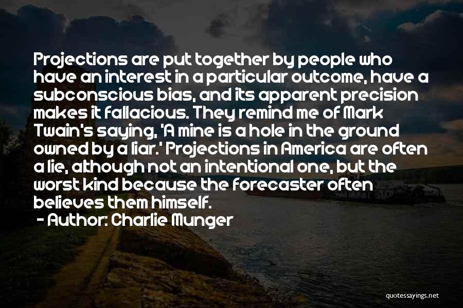 Charlie Munger Quotes: Projections Are Put Together By People Who Have An Interest In A Particular Outcome, Have A Subconscious Bias, And Its