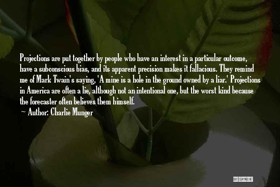 Charlie Munger Quotes: Projections Are Put Together By People Who Have An Interest In A Particular Outcome, Have A Subconscious Bias, And Its