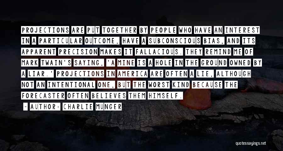 Charlie Munger Quotes: Projections Are Put Together By People Who Have An Interest In A Particular Outcome, Have A Subconscious Bias, And Its