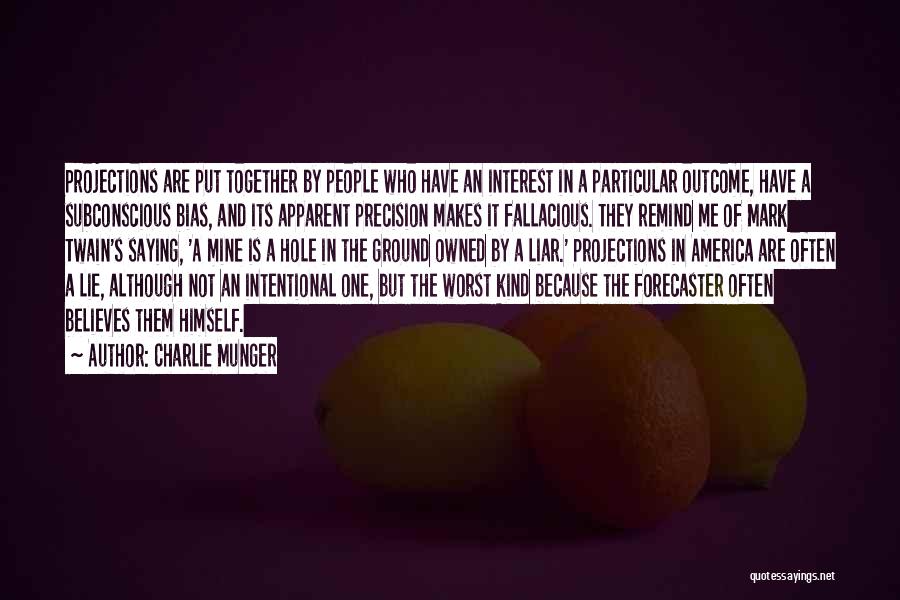 Charlie Munger Quotes: Projections Are Put Together By People Who Have An Interest In A Particular Outcome, Have A Subconscious Bias, And Its