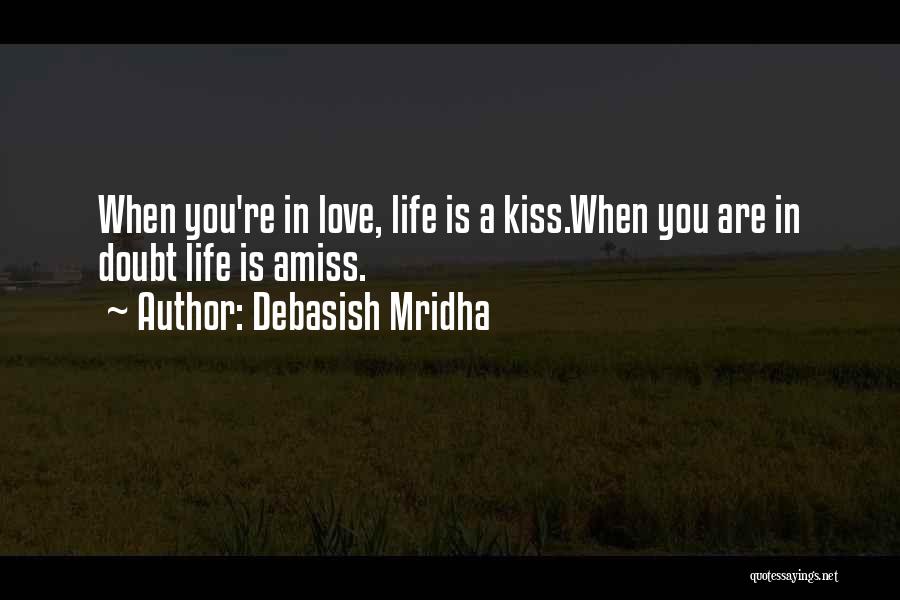 Debasish Mridha Quotes: When You're In Love, Life Is A Kiss.when You Are In Doubt Life Is Amiss.