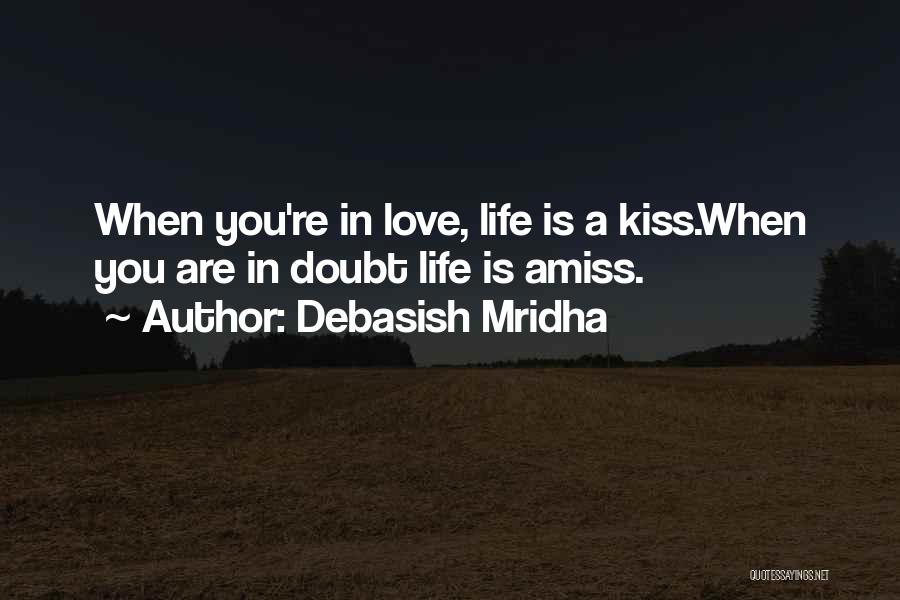 Debasish Mridha Quotes: When You're In Love, Life Is A Kiss.when You Are In Doubt Life Is Amiss.