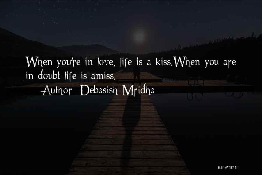 Debasish Mridha Quotes: When You're In Love, Life Is A Kiss.when You Are In Doubt Life Is Amiss.