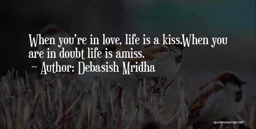 Debasish Mridha Quotes: When You're In Love, Life Is A Kiss.when You Are In Doubt Life Is Amiss.