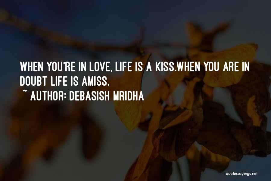 Debasish Mridha Quotes: When You're In Love, Life Is A Kiss.when You Are In Doubt Life Is Amiss.