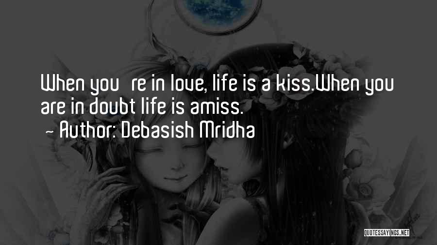 Debasish Mridha Quotes: When You're In Love, Life Is A Kiss.when You Are In Doubt Life Is Amiss.