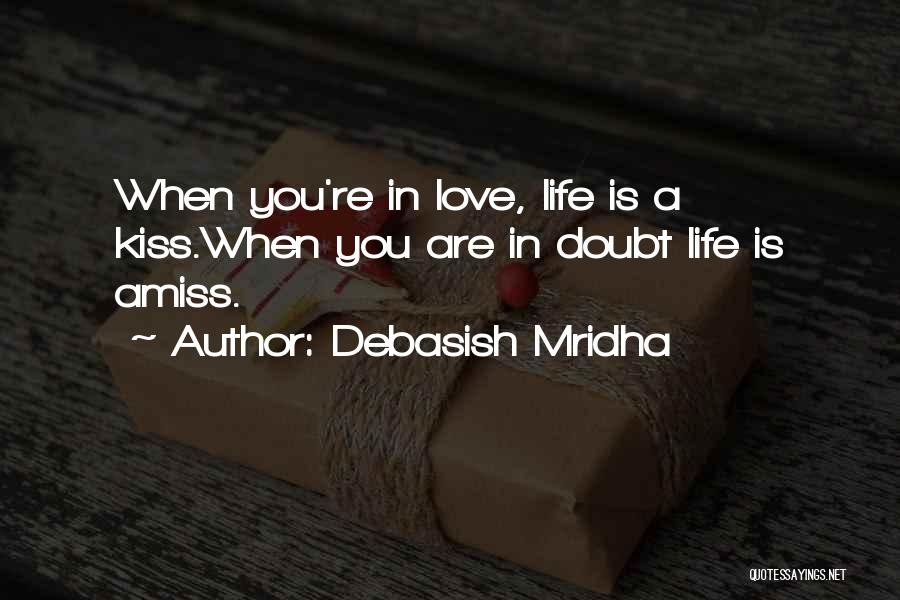 Debasish Mridha Quotes: When You're In Love, Life Is A Kiss.when You Are In Doubt Life Is Amiss.