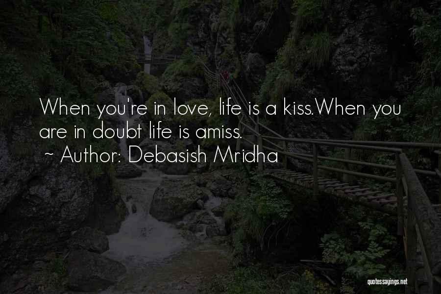 Debasish Mridha Quotes: When You're In Love, Life Is A Kiss.when You Are In Doubt Life Is Amiss.