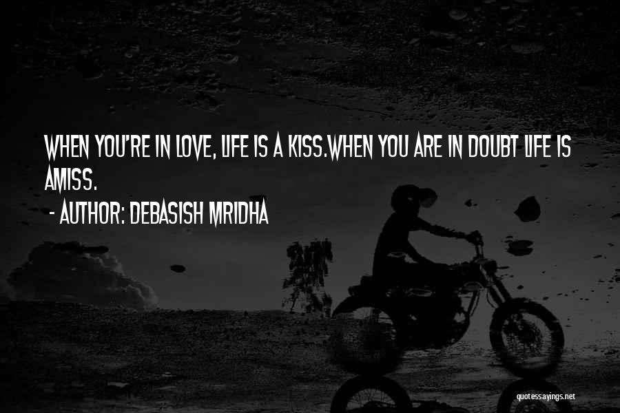 Debasish Mridha Quotes: When You're In Love, Life Is A Kiss.when You Are In Doubt Life Is Amiss.