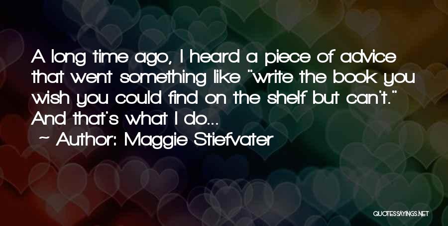 Maggie Stiefvater Quotes: A Long Time Ago, I Heard A Piece Of Advice That Went Something Like Write The Book You Wish You