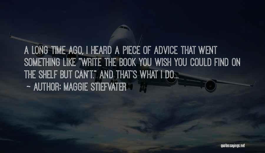 Maggie Stiefvater Quotes: A Long Time Ago, I Heard A Piece Of Advice That Went Something Like Write The Book You Wish You