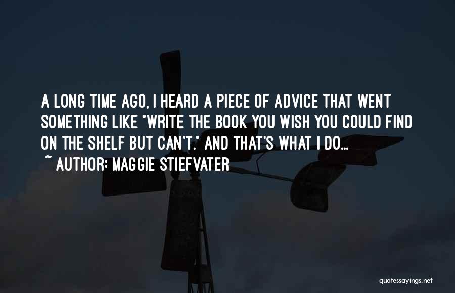 Maggie Stiefvater Quotes: A Long Time Ago, I Heard A Piece Of Advice That Went Something Like Write The Book You Wish You